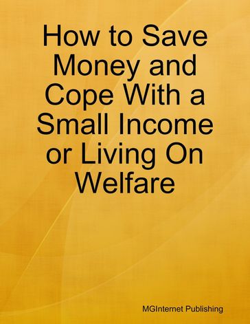 How to Save Money and Cope With a Small Income or Living On Welfare - MGInternet Publishing