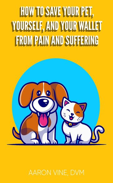 How to Save Your Pet, Yourself, and Your Wallet From Pain and Suffering - Aaron Vine DVM