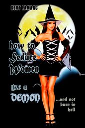 How to Seduce Women Like a Demon: ...and Not Burn in Hell