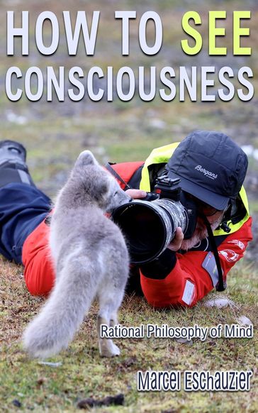 How to See Consciousness: Rational Philosophy of Mind - Marcel Eschauzier