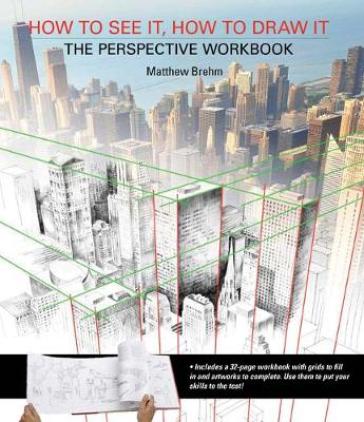 How to See It, How to Draw It: The Perspective Workbook - Matthew Brehm