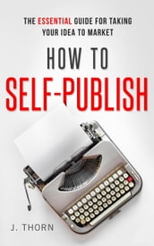 How to Self-Publish: The Essential Guide for Taking Your Idea to Market