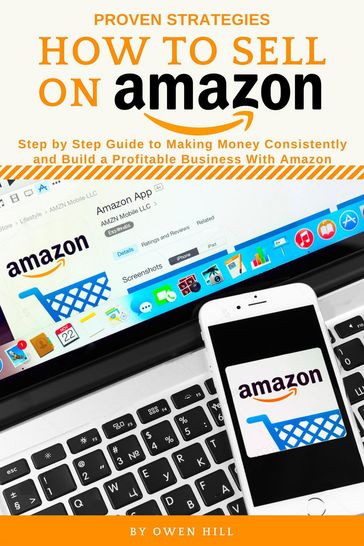 How to Sell on Amazon: Step by Step Guide to Making Money Consistently and Build a Profitable Business with Amazon - Owen Hill