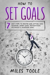 How to Set Goals: 7 Easy Steps to Master Goal Setting, Goal Planning, Smart Goals, Motivational Psychology & Achieving Goals