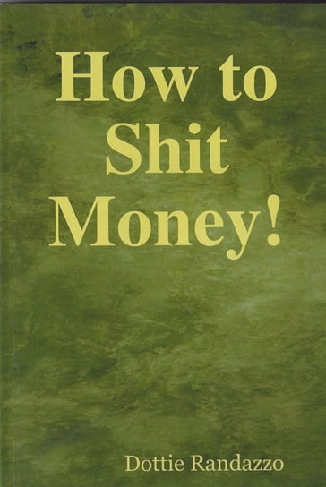 How to Shit Money! - Dottie Randazzo