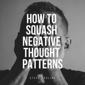 How to Squash Negative Thought Patterns