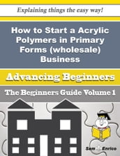 How to Start a Acrylic Polymers in Primary Forms (wholesale) Business (Beginners Guide)