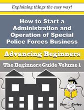 How to Start a Administration and Operation of Special Police Forces Business (Beginners Guide)