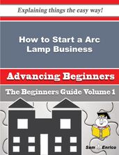 How to Start a Arc Lamp Business (Beginners Guide)