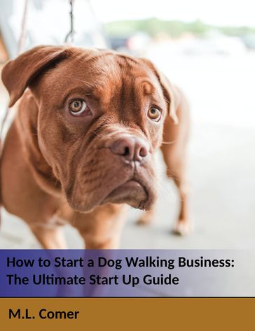 How to Start a Dog Walking Business: The Ultimate Dog Walking Startup Guide - M.L. Comer