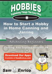 How to Start a Hobby in Home Canning and Jarring
