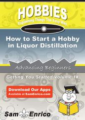 How to Start a Hobby in Liquor Distillation