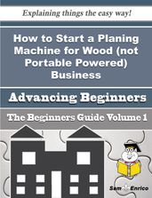 How to Start a Planing Machine for Wood (not Portable Powered) Business (Beginners Guide)