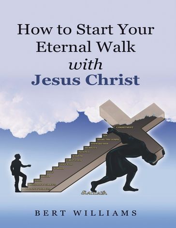 How to Start Your Eternal Walk With Jesus Christ - Bert Williams