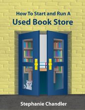 How to Start and Run a Used Book Store: A Bookstore Owner s Essential Toolkit with Real-World Insights, Strategies, Forms, and Procedures