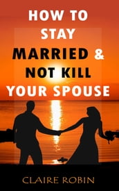 How to Stay Married & Not Kill Your Spouse