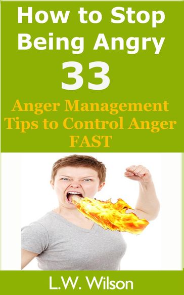 How to Stop Being Angry - 33 Anger Management Tips to Control Anger FAST - L.W. Wilson