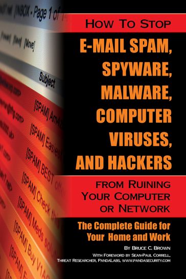 How to Stop E-Mail Spam, Spyware, Malware, Computer Viruses, and Hackers from Ruining Your Computer or Network: The Complete Guide for Your Home and Work - Bruce Brown