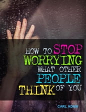 How to Stop Worrying What Other People Think of You