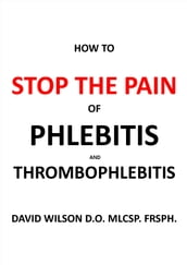 How to Stop the Pain of Phlebitis and Thrombophlebitis.