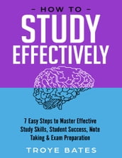 How to Study Effectively: 7 Easy Steps to Master Effective Study Skills, Student Success, Note Taking & Exam Preparation