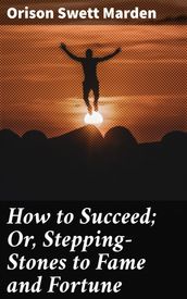 How to Succeed; Or, Stepping-Stones to Fame and Fortune