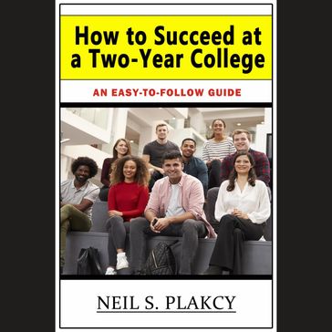 How to Succeed at a Two-Year College - Neil - Neil S. Plakcy