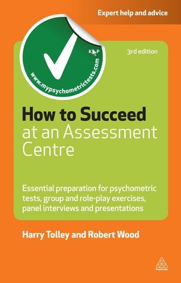 How to Succeed at an Assessment Centre: Essential Preparation for Psychometric Tests Group and Role-play Exercises Panel Interviews and Presentations - Harry Tolley - Robert Wood