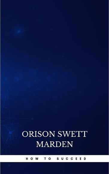 How to Succeed or, Stepping-Stones to Fame and Fortune - Orison Swett Marden