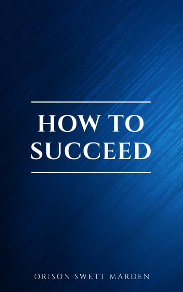 How to Succeed or, Stepping-Stones to Fame and Fortune - Orison Swett Marden