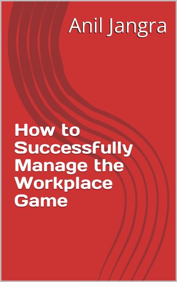 How to Successfully Manage the Workplace Game - Anil Jangra