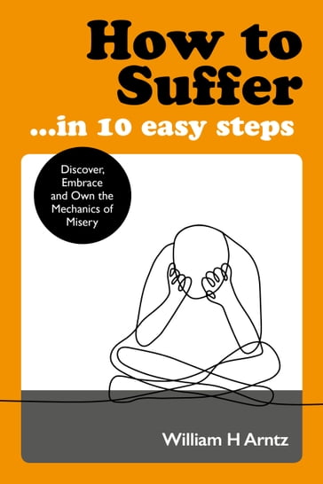 How to Suffer  In 10 Easy Steps - William Arntz