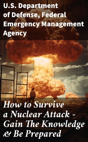 How to Survive a Nuclear Attack  Gain The Knowledge & Be Prepared - U.S. Department of Defense - Federal Emergency Management Agency