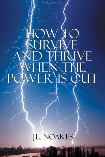 How to Survive and Thrive When the Power Is Out - J.L. Noakes