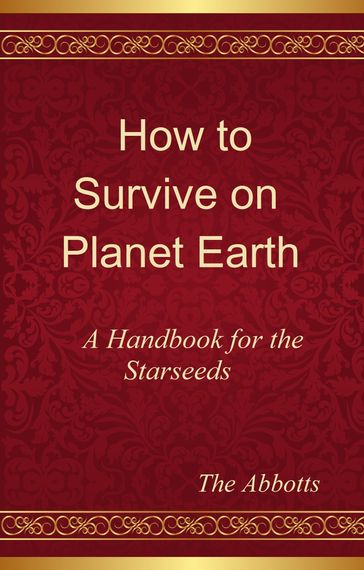 How to Survive on Planet Earth: A Handbook for the Starseeds - The Abbotts