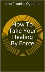 How to Take Your Healing by Force