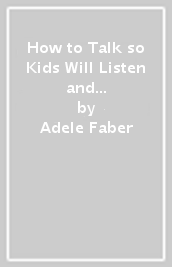 How to Talk so Kids Will Listen and Listen so Kids Will Talk