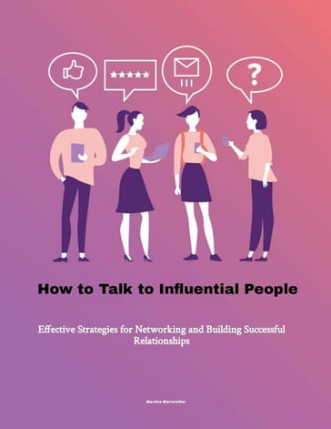How to Talk to Influential People: Effective Strategies for Networking and Building Successful Relationships - Marsha Meriwether