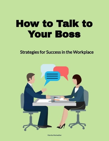 How to Talk to Your Boss: Strategies for Success in the Workplace - Marsha Meriwether
