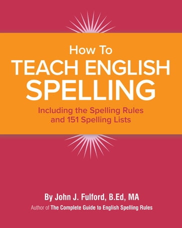 How to Teach English Spelling: Including The Spelling Rules and 151 Spelling Lists - John Fulford