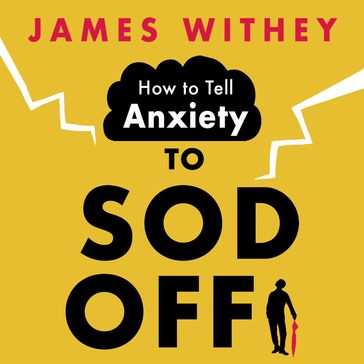 How to Tell Anxiety to Sod Off - James Withey