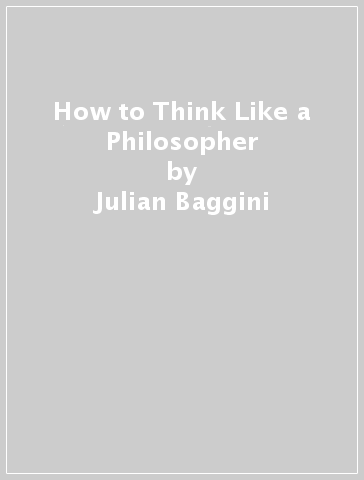 How to Think Like a Philosopher - Julian Baggini