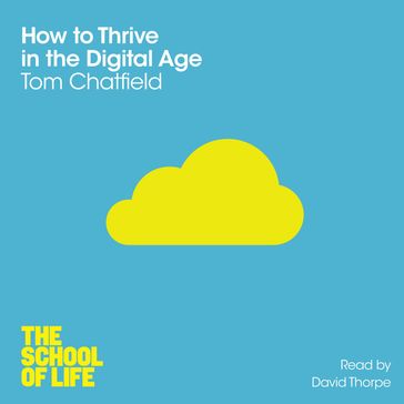 How to Thrive in the Digital Age - Campus London LTD (The School of Life) - Tom Chatfield