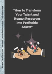 How to Transform Your Talent and Human Resources into Profitable Assets.