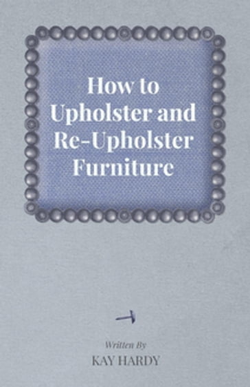 How to Upholster and Re-Upholster Furniture - Kay Hardy