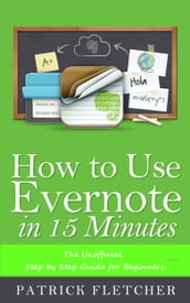 How to Use Evernote in 15 Minutes The Unofficial Step by Step Guide for Beginners
