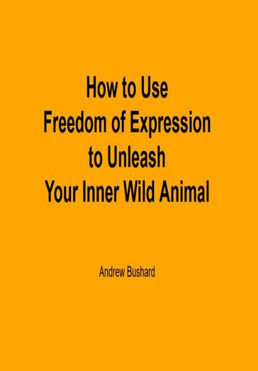 How to Use Freedom of Expression to Unleash Your Inner Wild Animal - Andrew Bushard
