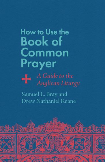 How to Use the Book of Common Prayer - Samuel L. Bray - Drew Nathaniel Keane