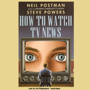 How to Watch TV News - Neil Postman - Steve Powers