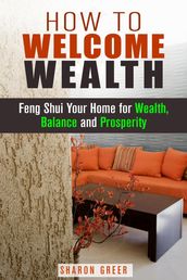 How to Welcome Wealth: Feng Shui Your Home for Wealth, Balance and Prosperity